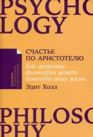 Альпина_ПсихологияИФилософия Счастье по Аристотелю Как античная философия может изменить вашу жизнь (Холл Э.): 