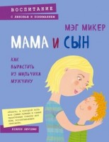 ВоспитаниеСЛюбовьюИПониманием Мама и сын Как вырастить из мальчика мужчину (Микер М.): 